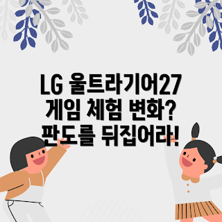 lg울트라기어27, 게임 모니터 성능, 왜 lg울트라기어27인가, 게임의 판도 변화, 어떤 게임에 적합한가