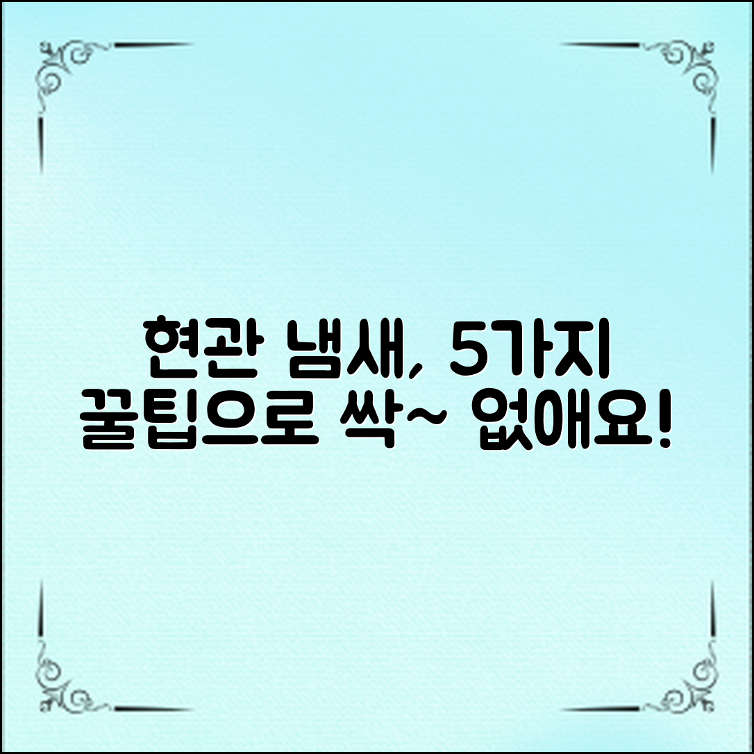 현관 냄새, 이렇게 해결해보세요! 쉽게 따라 할 수 있는 5가지 팁은?