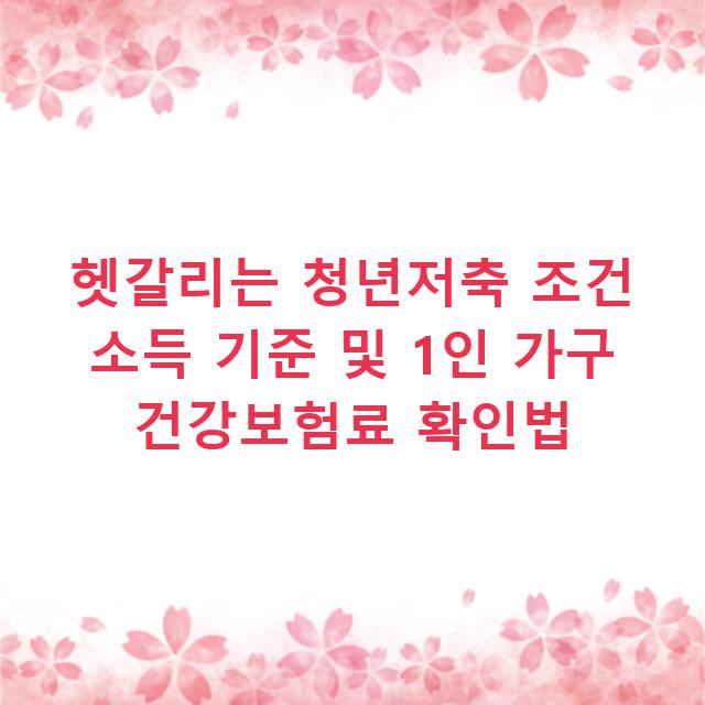 헷갈리는 청년저축 조건 소득 기준 및 1인 가구 건강보험료 확인법