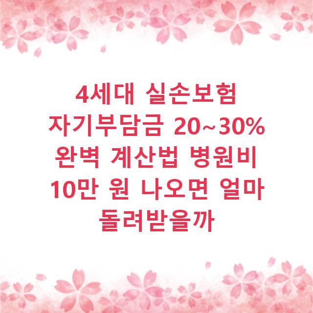 4세대 실손보험 자기부담금 20~30% 완벽 계산법 병원비 10만 원 나오면 얼마 돌려받을까