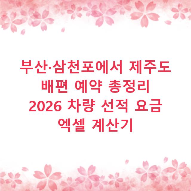 부산·삼천포에서 제주도 배편 예약 총정리 2026 차량 선적 요금 엑셀 계산기