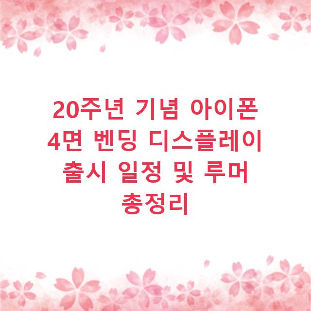 20주년 기념 아이폰 4면 벤딩 디스플레이 출시 일정 및 루머 총정리