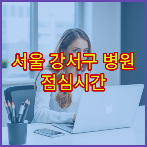 서울 강서구 병원 점심시간 진료 가능한 곳과 접수 마감 시간 안내