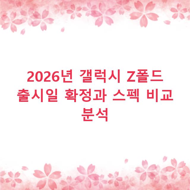 2026년 갤럭시 Z폴드 출시일 확정과 스펙 비교 분석