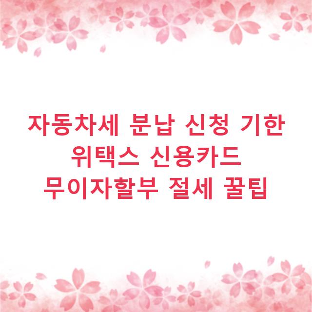 자동차세 분납 신청 기한 위택스 신용카드 무이자할부 절세 꿀팁