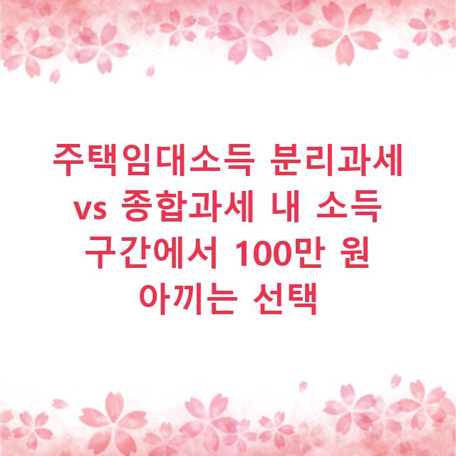주택임대소득 분리과세 vs 종합과세 내 소득 구간에서 100만 원 아끼는 선택