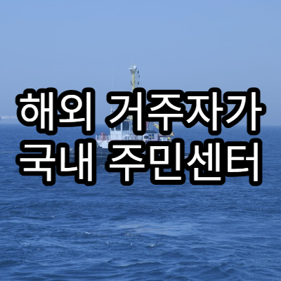 해외 거주자가 국내 주민센터 업무를 처리하는 방법