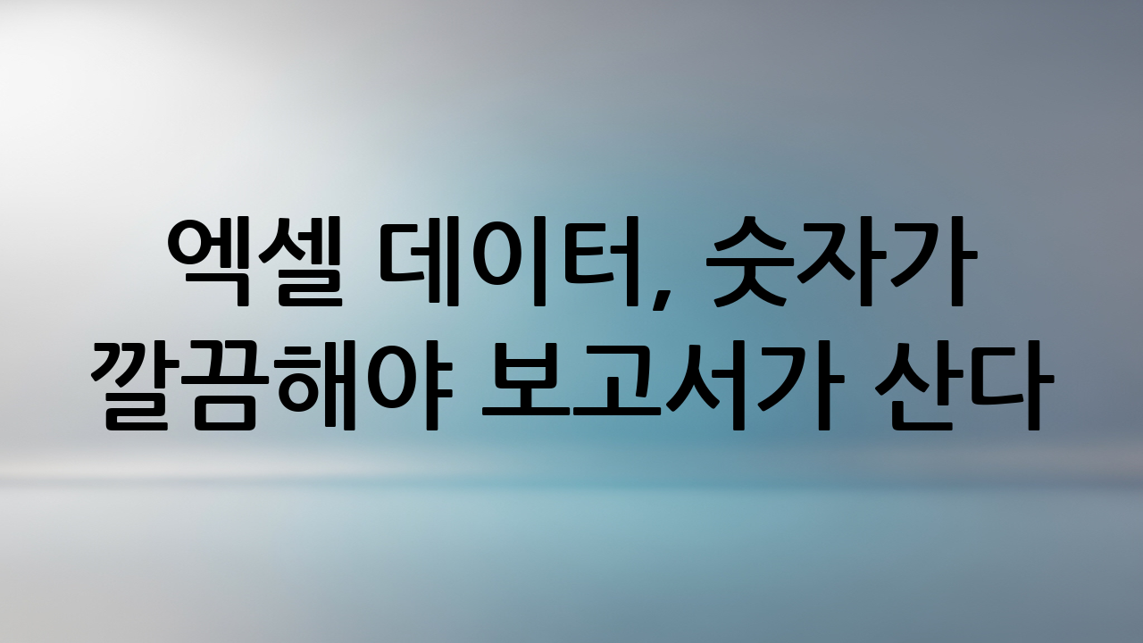 엑셀 데이터, 숫자가 깔끔해야 보고서가 산다!