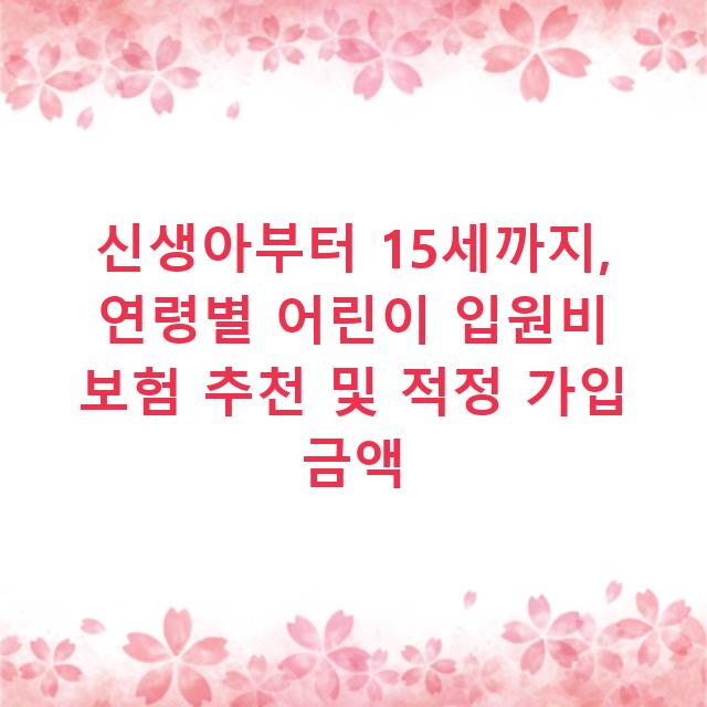 신생아부터 15세까지, 연령별 어린이 입원비 보험 추천 및 적정 가입 금액