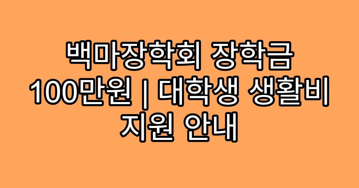 백마장학회 장학금 100만원 | 대학생 생활비 지원 안내