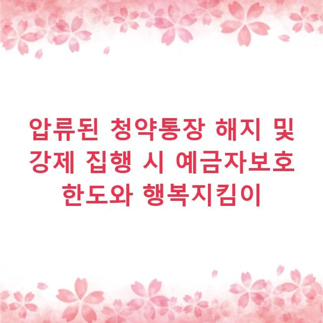 압류된 청약통장 해지 및 강제 집행 시 예금자보호 한도와 행복지킴이