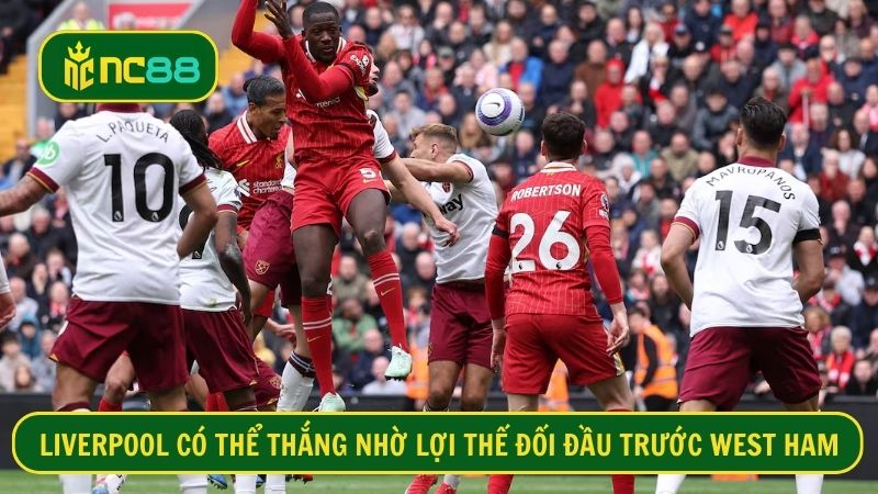 Liverpool chiếm ưu thế về thành tích đối đầu trước West Ham