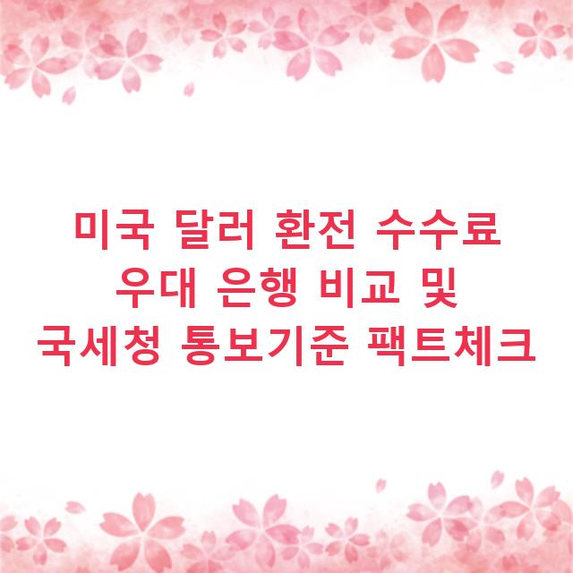 미국 달러 환전 수수료 우대 은행 비교 및 국세청 통보기준 팩트체크