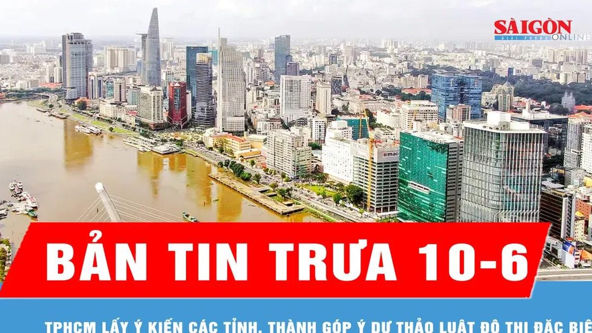 Bản tin trưa ngày 10-6: TPHCM lấy ý kiến các tỉnh, thành góp ý dự thảo Luật Đô thị đặc biệt - Báo Sài Gòn Giải Phóng