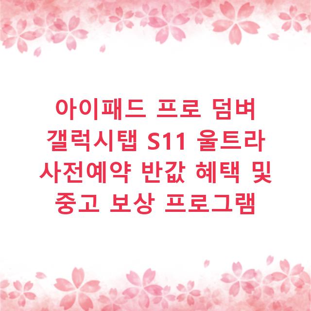아이패드 프로 덤벼 갤럭시탭 S11 울트라 사전예약 반값 혜택 및 중고 보상 프로그램