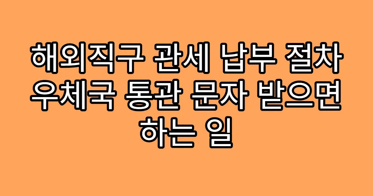 해외직구 관세 납부 절차 우체국 통관 문자 받으면 하는 일