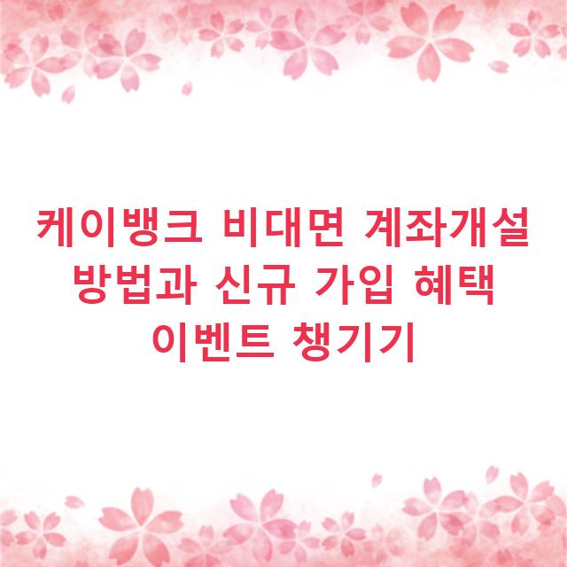 케이뱅크 비대면 계좌개설 방법과 신규 가입 혜택 이벤트 챙기기
