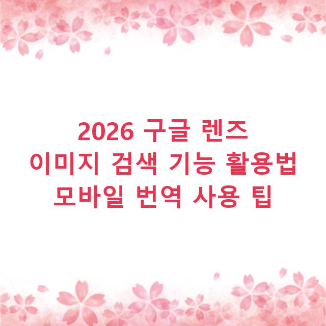 2026 구글 렌즈 이미지 검색 기능 활용법 모바일 번역 사용 팁