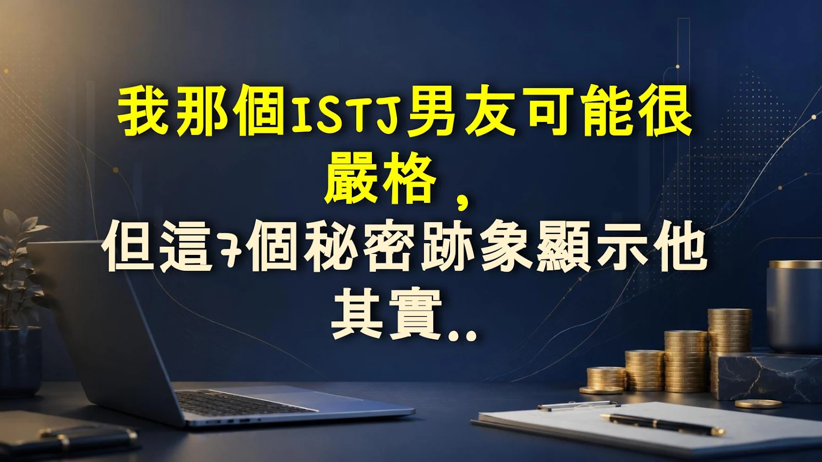 我那個ISTJ男友可能很嚴格，但這7個秘密跡象顯示他其實超迷戀你（這是大贏）