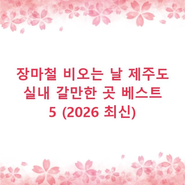 장마철 비오는 날 제주도 실내 갈만한 곳 베스트 5 (2026 최신)