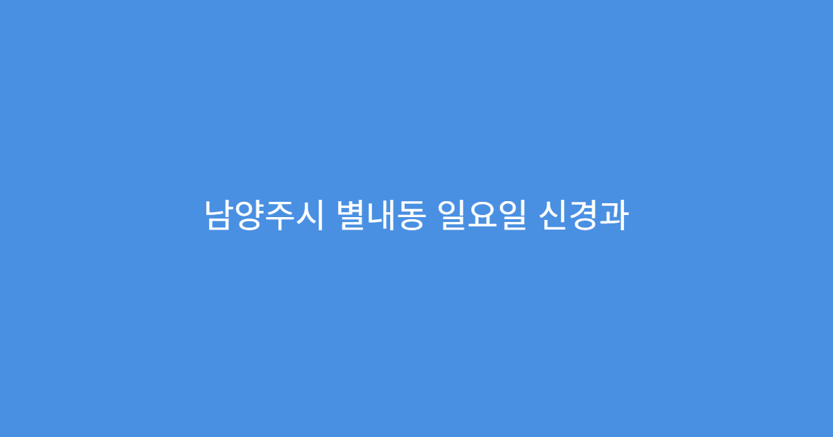 남양주시 별내동 일요일 신경과 손저림 신경통 진료 상담