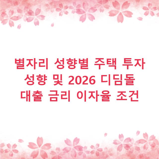 별자리 성향별 주택 투자 성향 및 2026 디딤돌 대출 금리 이자율 조건