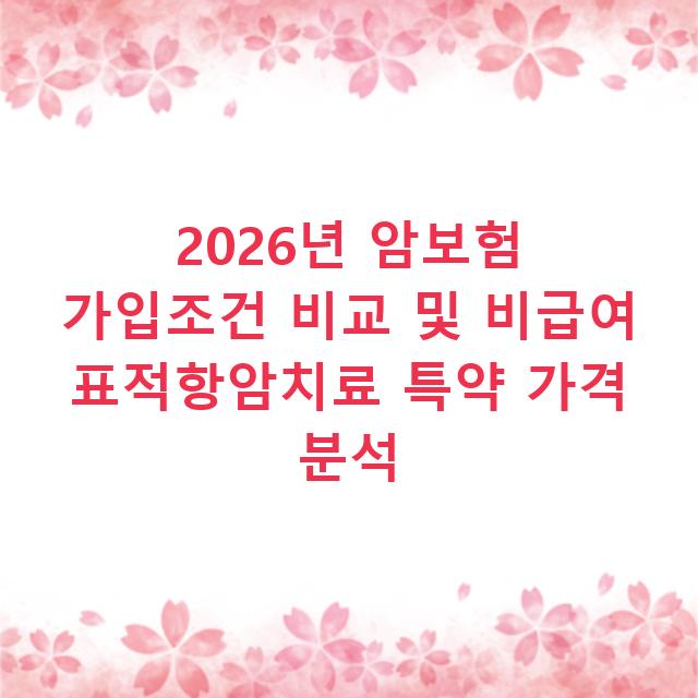 2026년 암보험 가입조건 비교 및 비급여 표적항암치료 특약 가격 분석