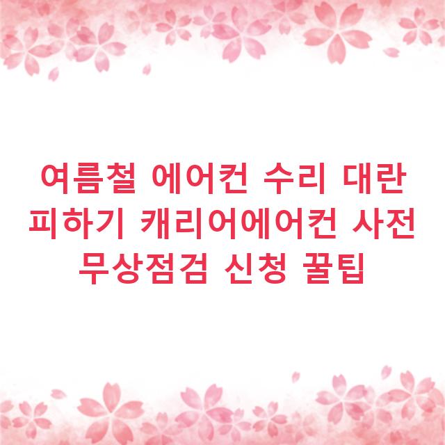 여름철 에어컨 수리 대란 피하기 캐리어에어컨 사전 무상점검 신청 꿀팁