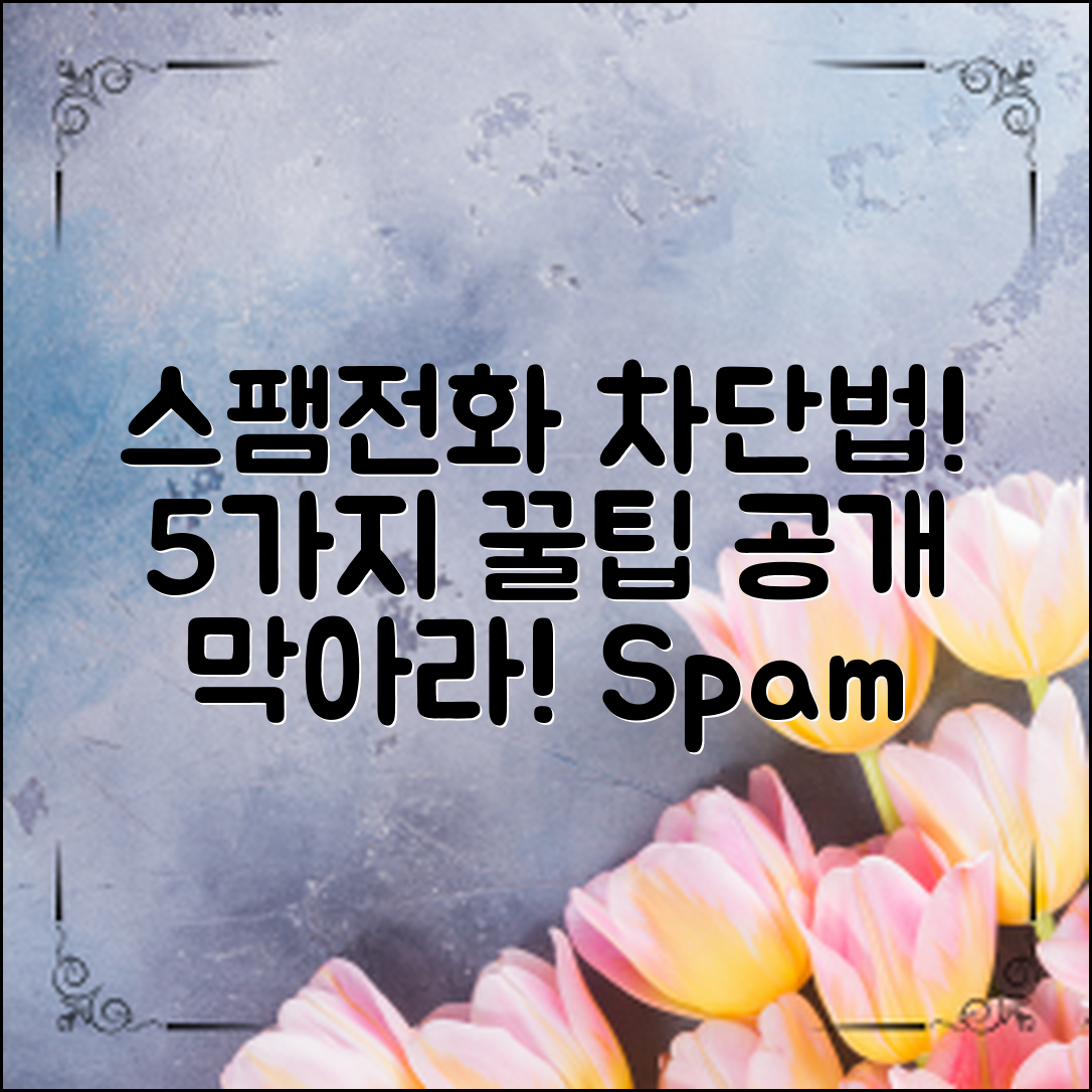 스팸전화, 당신은 얼마나 막고 있나요? 효과적인 스팸전화차단방법 5가지 소개!
