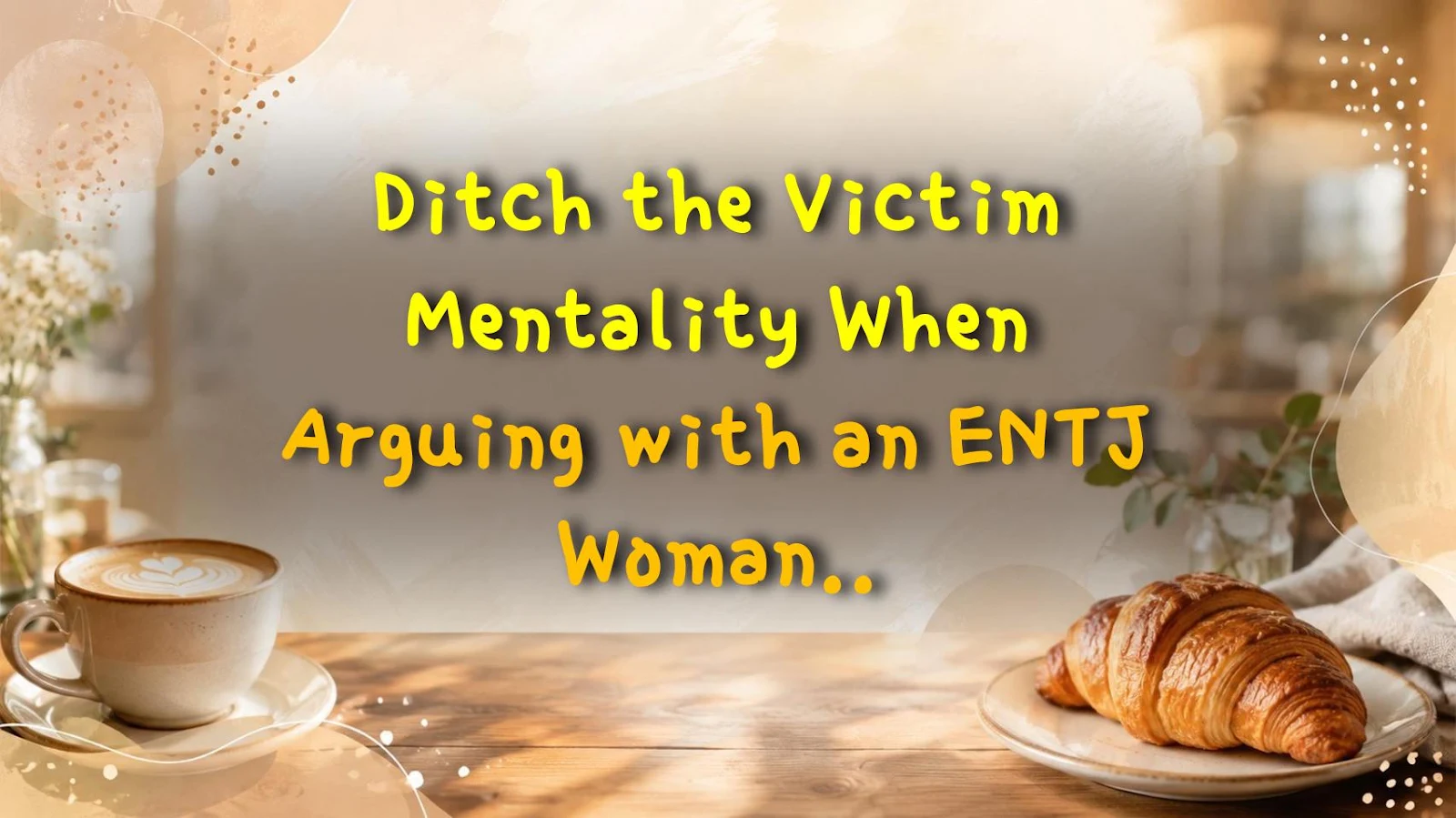 Ditch the Victim Mentality When Arguing with an ENTJ Woman – It’s a Huge Win