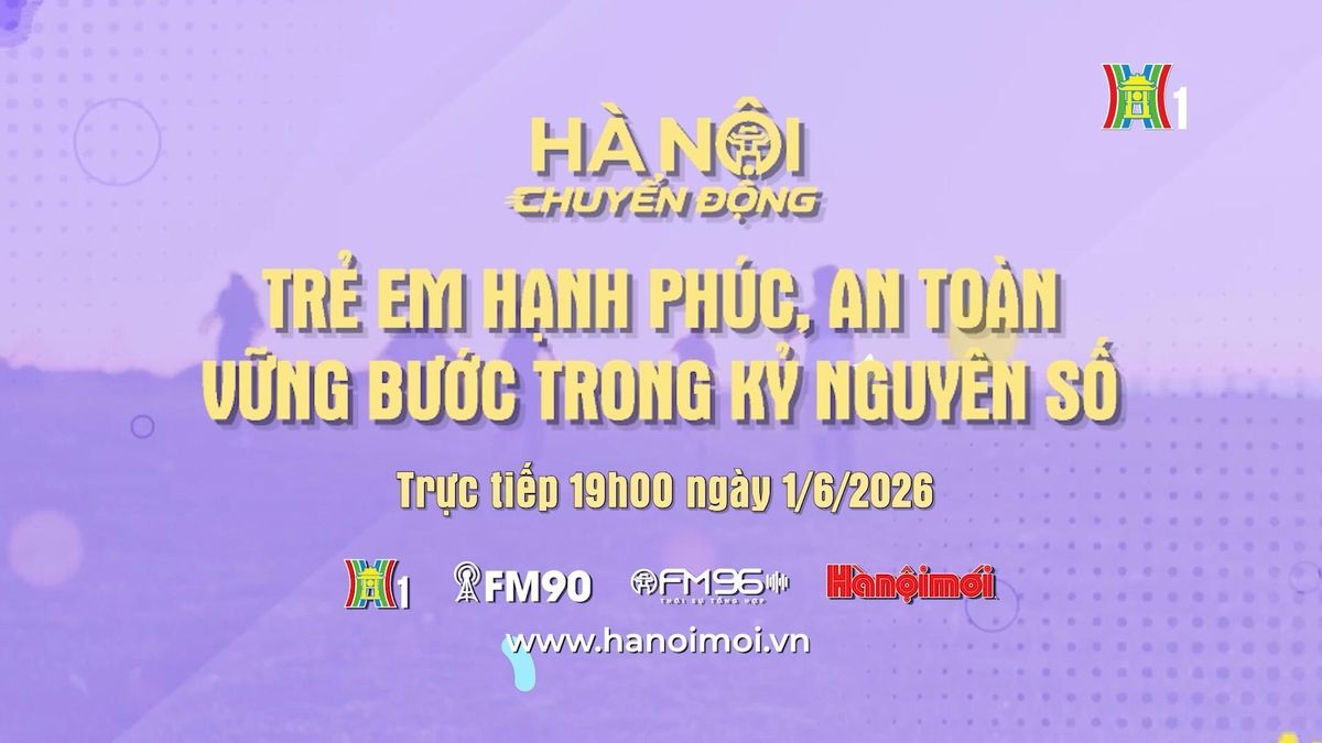 Đón xem chương trình Hà Nội chuyển động ngày 1/6 'Trẻ em hạnh phúc, an toàn, vững bước trong kỷ nguyên số' - Đài Phát thanh và truyền hình Hà Nội