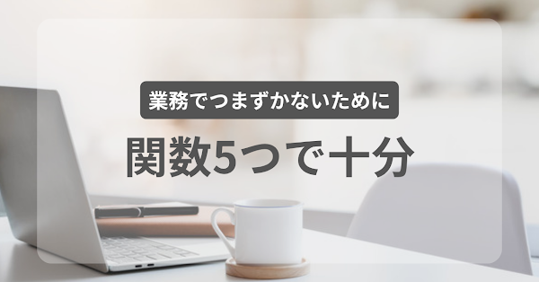 業務でつまずかない、スプレッドシートで覚えたい関数5つ