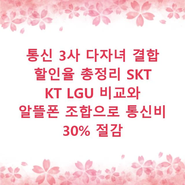 통신 3사 다자녀 결합 할인율 총정리 SKT KT LGU 비교와 알뜰폰 조합으로 통신비 30% 절감