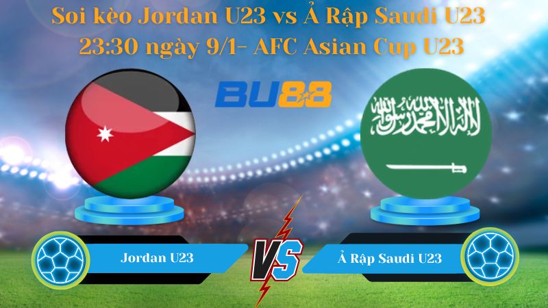 Soi kèo Jordan U23 vs Ả Rập Saudi U23 23:30 ngày 9/1
