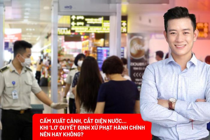 Đề xuất cấm xuất cảnh, cắt điện nước…khi 'lơ' quyết định xử phạt hành chính: Chuyên gia nói gì? - Báo Pháp Luật TP.HCM