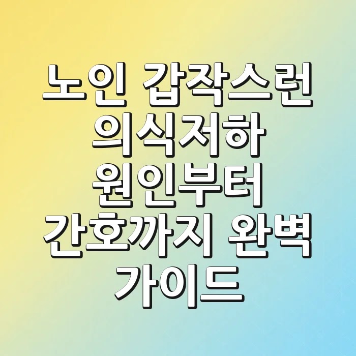 노인 갑작스런 의식저하? 원인부터 간호까지 완벽 가이드