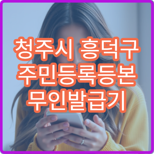 청주시 흥덕구 주민등록등본 무인발급기 위치 주말 이용 가능 여부 안내