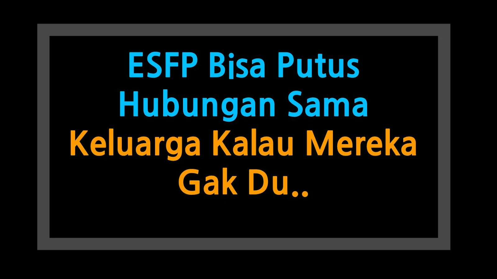 ESFP Bisa Putus Hubungan Sama Keluarga Kalau Mereka Gak Dukung Gue!