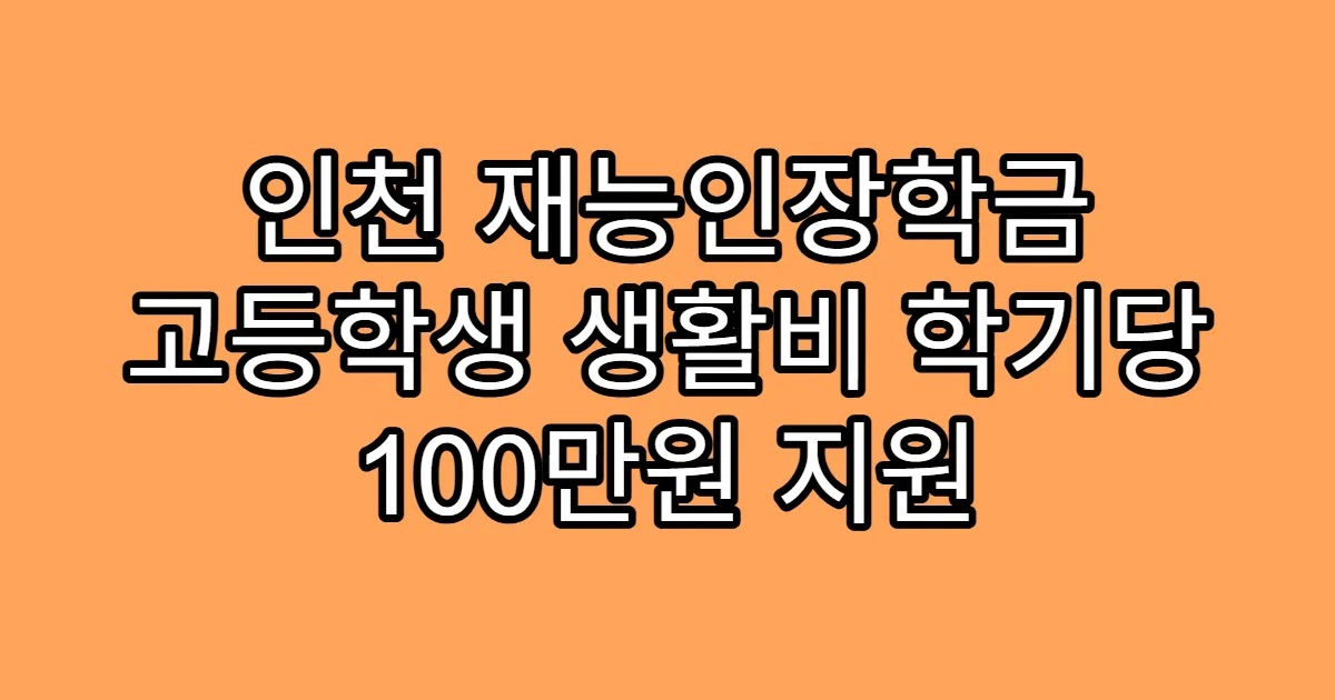 인천 재능인장학금 고등학생 생활비 학기당 100만원 지원