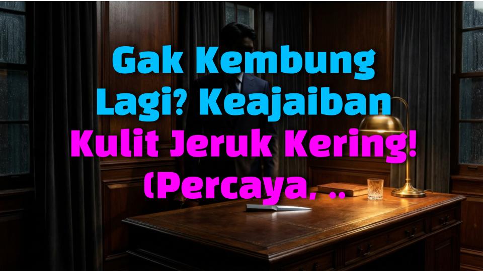 Gak Kembung Lagi? Keajaiban Kulit Jeruk Kering! (Percaya, Berhasil!)