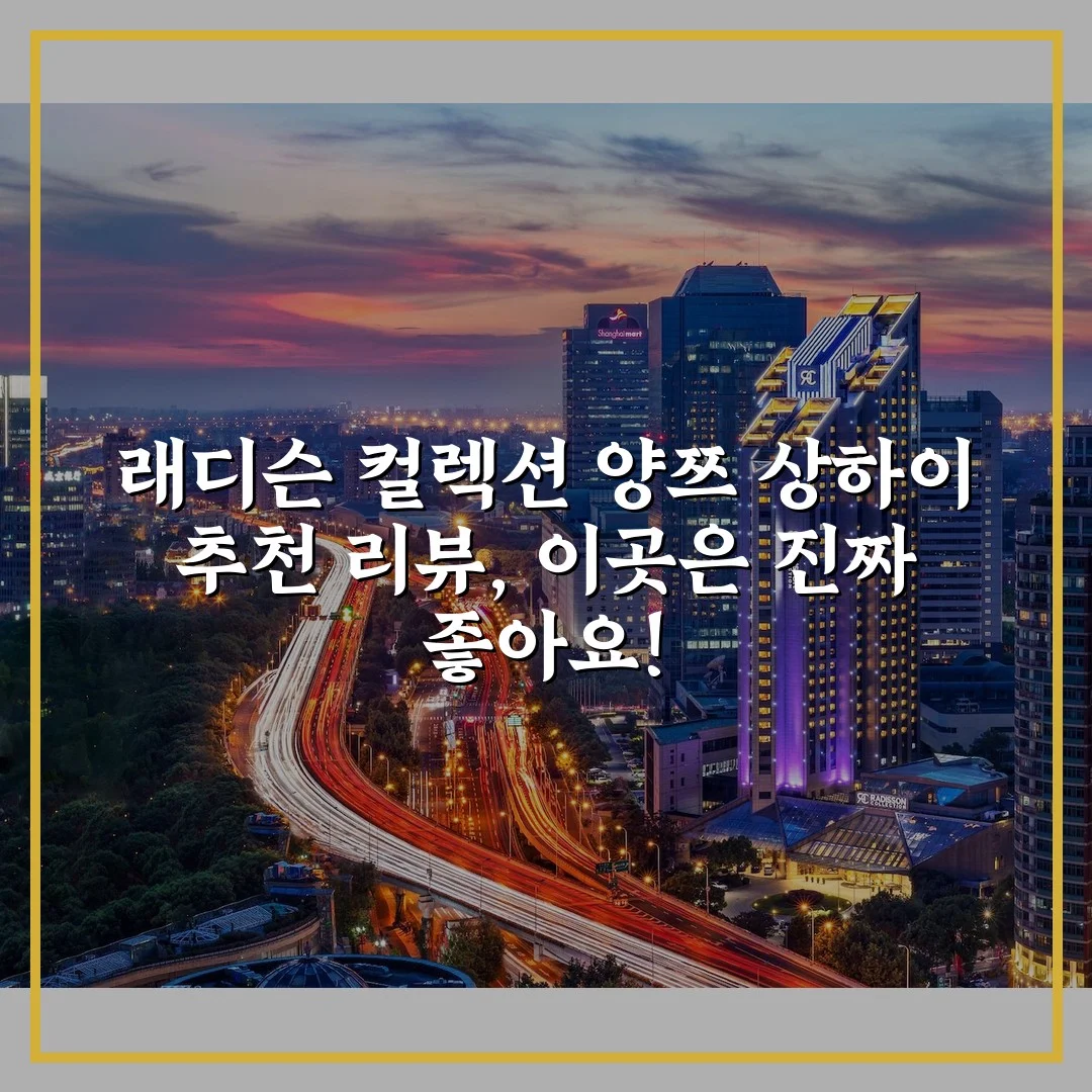 래디슨 컬렉션 양쯔 상하이 추천 리뷰, 이곳은 진짜 좋아요!