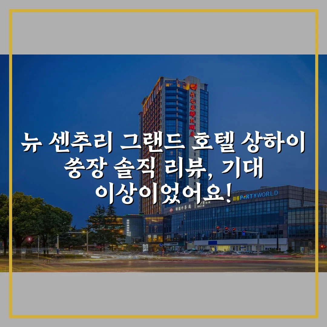 뉴 센추리 그랜드 호텔 상하이 쑹장 솔직 리뷰, 기대 이상이었어요!