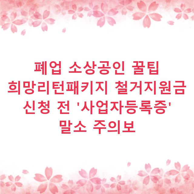 폐업 소상공인 꿀팁 희망리턴패키지 철거지원금 신청 전 ‘사업자등록증’ 말소 주의보