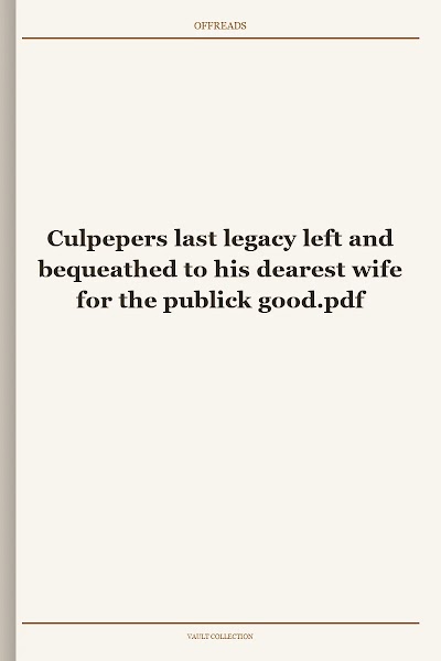 Culpepers last legacy left and bequeathed to his dearest wife for the publick good