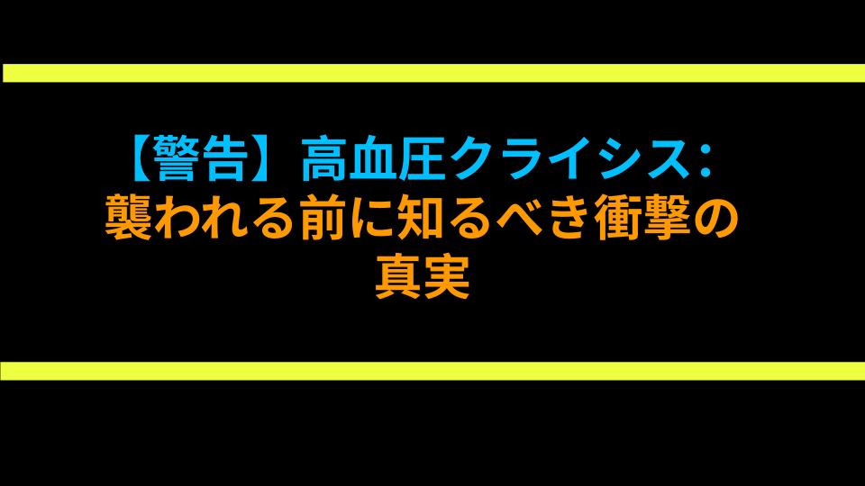 【警告】高血圧クライシス：襲われる前に知るべき衝撃の真実