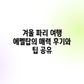 겨울 파리 여행, 에펠탑 후기, 겨울 파리 관광, 2023 겨울 여행, 에펠탑 겨울 풍경