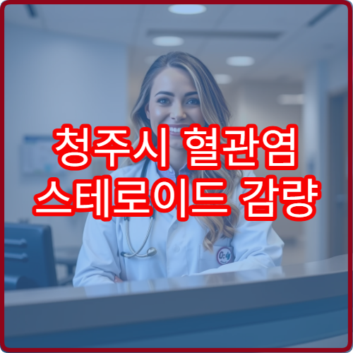 청주시 혈관염 스테로이드 감량 잘하는 면역 전문과 치료 계획
