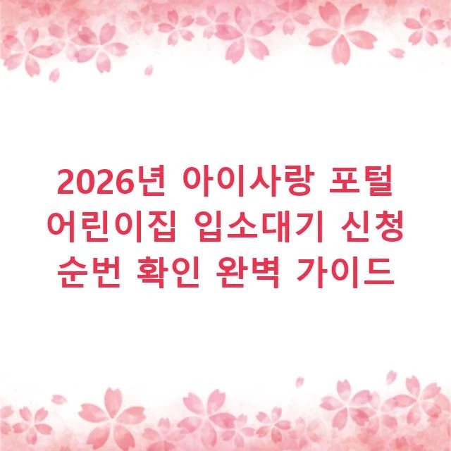 2026년 아이사랑 포털 어린이집 입소대기 신청 순번 확인 완벽 가이드