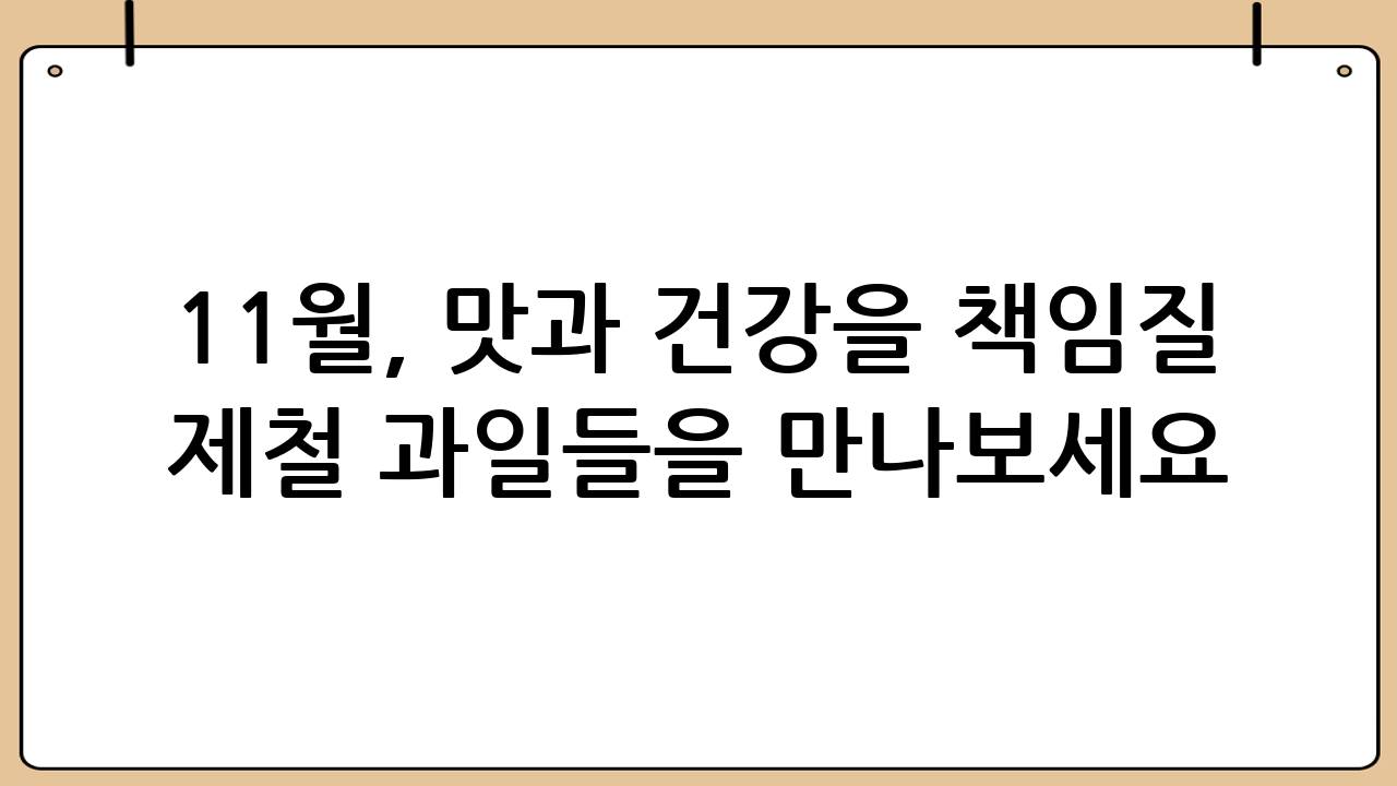 11월, 맛과 건강을 책임질 제철 과일들을 만나보세요!