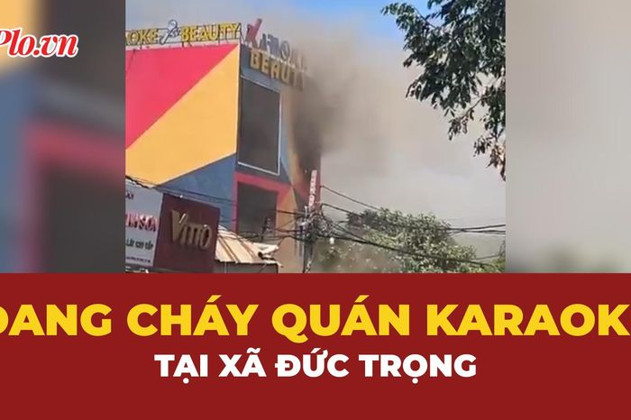 Đang cháy quán karaoke trên đường Phan Đình Phùng, xã Đức Trọng - Báo Pháp Luật TP.HCM